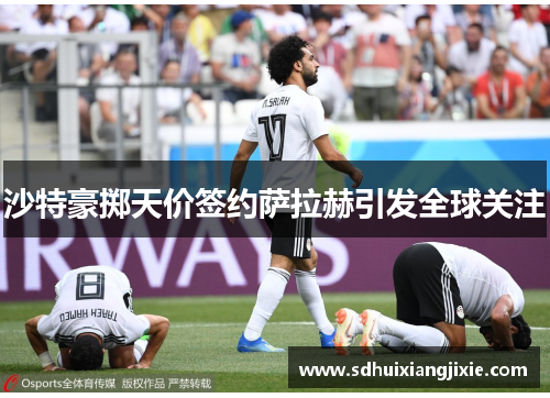 沙特豪掷天价签约萨拉赫引发全球关注