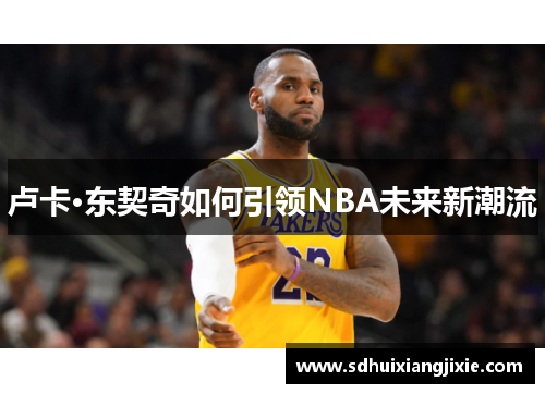 卢卡·东契奇如何引领NBA未来新潮流