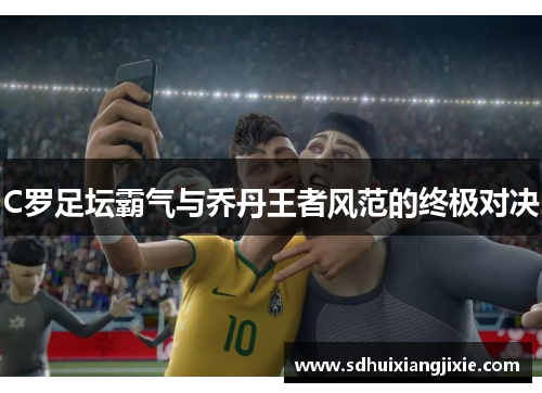 C罗足坛霸气与乔丹王者风范的终极对决