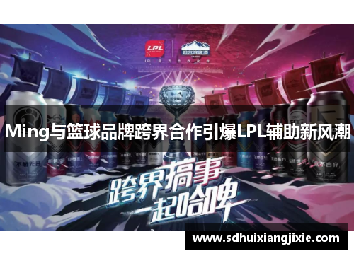 Ming与篮球品牌跨界合作引爆LPL辅助新风潮