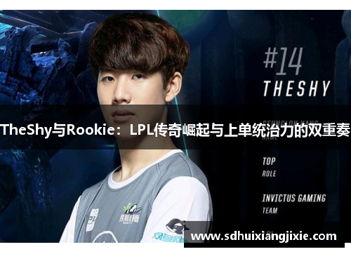 TheShy与Rookie：LPL传奇崛起与上单统治力的双重奏