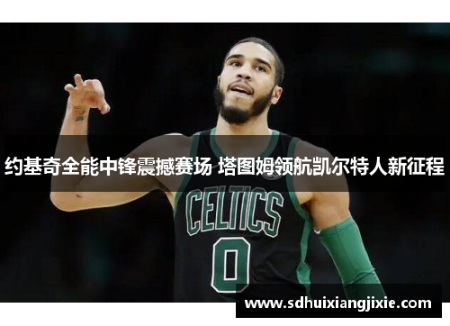 约基奇全能中锋震撼赛场 塔图姆领航凯尔特人新征程