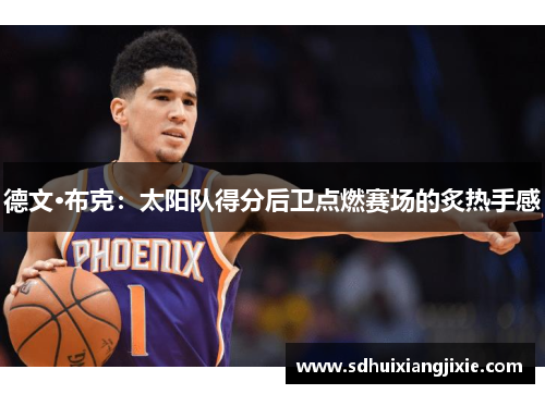 德文·布克：太阳队得分后卫点燃赛场的炙热手感