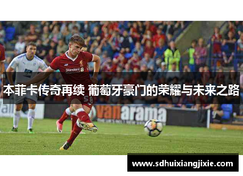 本菲卡传奇再续 葡萄牙豪门的荣耀与未来之路