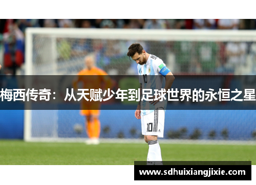 梅西传奇：从天赋少年到足球世界的永恒之星