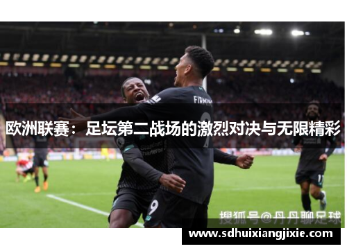 欧洲联赛：足坛第二战场的激烈对决与无限精彩