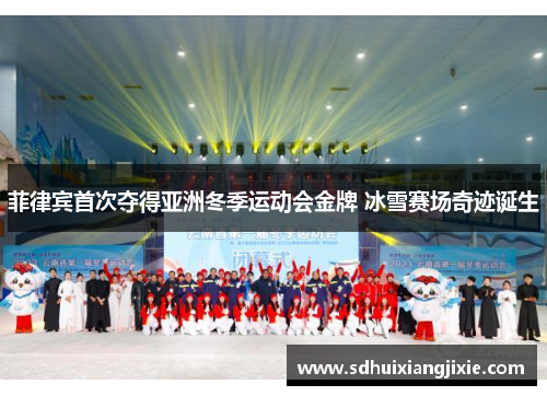 菲律宾首次夺得亚洲冬季运动会金牌 冰雪赛场奇迹诞生