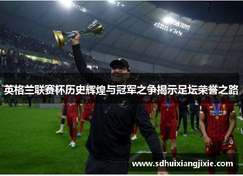 英格兰联赛杯历史辉煌与冠军之争揭示足坛荣誉之路