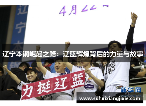 辽宁本钢崛起之路：辽篮辉煌背后的力量与故事