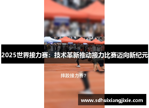 2025世界接力赛：技术革新推动接力比赛迈向新纪元