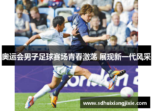 奥运会男子足球赛场青春激荡 展现新一代风采