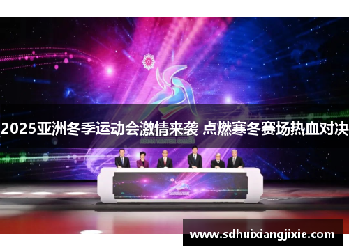 2025亚洲冬季运动会激情来袭 点燃寒冬赛场热血对决