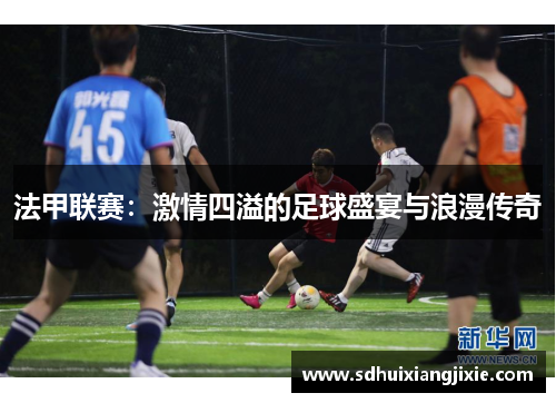 法甲联赛：激情四溢的足球盛宴与浪漫传奇