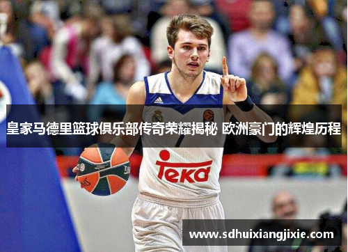 皇家马德里篮球俱乐部传奇荣耀揭秘 欧洲豪门的辉煌历程