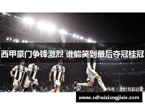 西甲豪门争锋激烈 谁能笑到最后夺冠桂冠