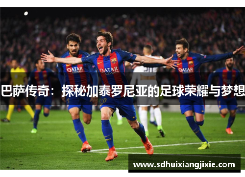 巴萨传奇：探秘加泰罗尼亚的足球荣耀与梦想