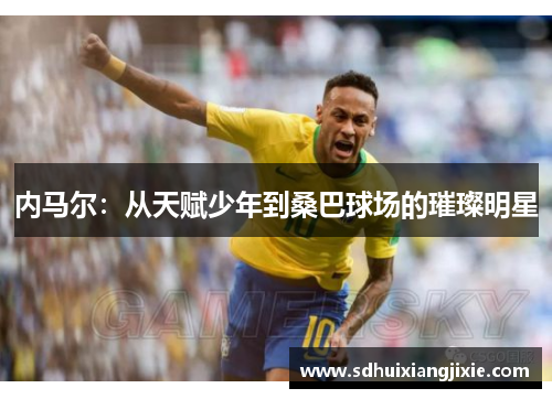 内马尔：从天赋少年到桑巴球场的璀璨明星