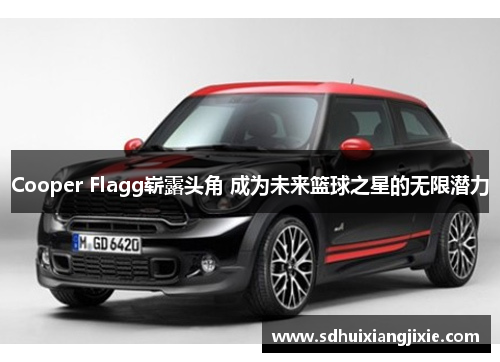 Cooper Flagg崭露头角 成为未来篮球之星的无限潜力