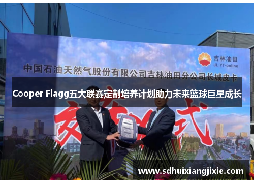 Cooper Flagg五大联赛定制培养计划助力未来篮球巨星成长