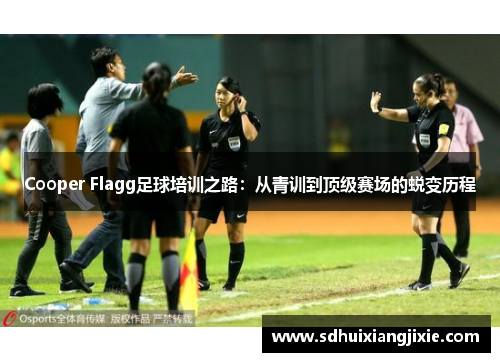 Cooper Flagg足球培训之路：从青训到顶级赛场的蜕变历程