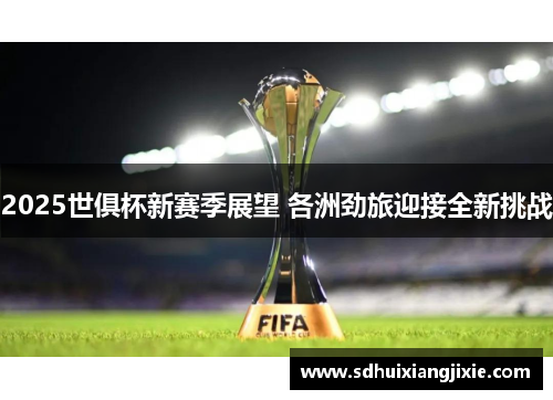2025世俱杯新赛季展望 各洲劲旅迎接全新挑战