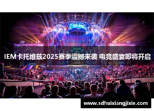 IEM卡托维兹2025赛季震撼来袭 电竞盛宴即将开启