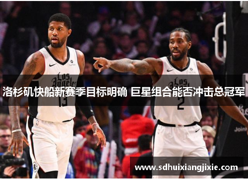 洛杉矶快船新赛季目标明确 巨星组合能否冲击总冠军