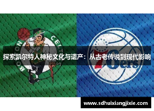 探索凯尔特人神秘文化与遗产：从古老传说到现代影响
